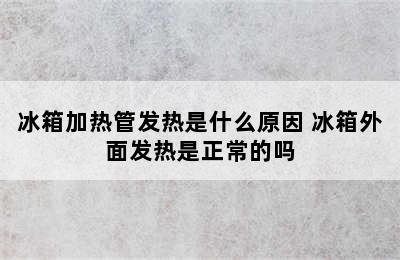 冰箱加热管发热是什么原因 冰箱外面发热是正常的吗